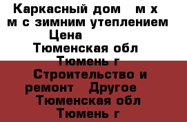 Каркасный дом 6 м х 6 м с зимним утеплением. › Цена ­ 350 000 - Тюменская обл., Тюмень г. Строительство и ремонт » Другое   . Тюменская обл.,Тюмень г.